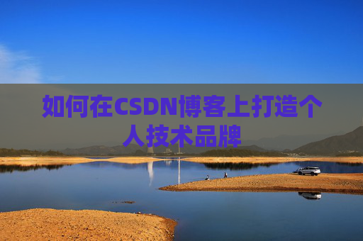 如何在CSDN博客上打造个人技术品牌